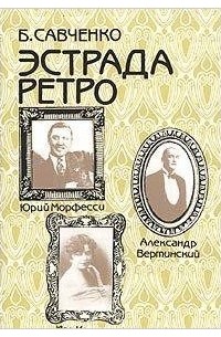 Борис Савченко - Эстрада ретро: Юрий Морфесси, Александр Вертинский, Иза Кремер, Петр Лещенко, Вадим Козин, Изабелла Юрьева