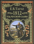 Е. В. Тарле - 1812. Год русской славы