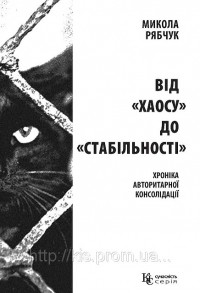 Микола Рябчук - Від "хаосу" до "стабільності": хроніка авторитарної консолідації