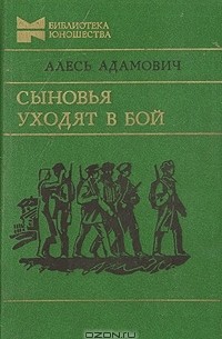 Алесь Адамович - Сыновья уходят в бой