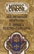 Морис Дрюон - Железный король. Узница Шато-Гайара (сборник)