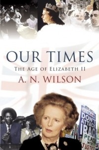 Эндрю Уилсон - Our Times: The Age of Elizabeth II