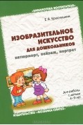 Е. В. Краснушкин - Изобразительное искусство для дошкольников: натюрморт, пейзаж, портрет