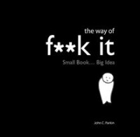 John C. Parkin - The Way of Fuck It: Small Book. Big Wisdom
