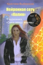 Кристина Выборнова - Нейронная сеть &quot;Колин&quot; (+ аудиокнига CD)
