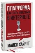 Майкл Хайятт - Платформа. Как стать заметным в Интернете. Пошаговое руководство для всех, кому есть что сказать или что продать