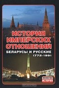 без автора - История имперских отношений. Беларусы и русские. 1772- 1991