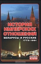 без автора - История имперских отношений. Беларусы и русские. 1772- 1991
