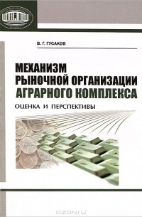 В. Г. Гусаков - Механизм рыночной организации аграрного комплекса. Оценка и перспективы