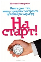 Евгений Бондаренко - На старт! Книга для тех, кому суждено построить успешную карьеру