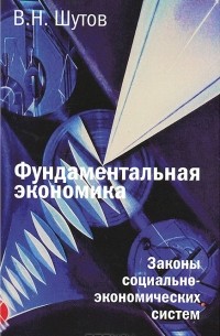 В. Н. Шутов - Фундаментальная экономика. Законы социально-экономических систем