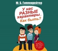 Ю. Б. Гиппенрейтер - У нас разные характеры... Как быть?