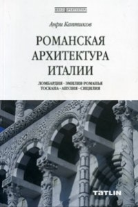 Анри Каптиков - Романская архитектура Италии. Ломбардия - Эмилия - Романья - Тоскана - Апулия - Сицилия