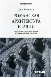 Анри Каптиков - Романская архитектура Италии. Ломбардия - Эмилия - Романья - Тоскана - Апулия - Сицилия