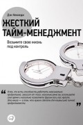 Дэн Кеннеди - Жесткий тайм-менеджмент. Возьмите свою жизнь под контроль