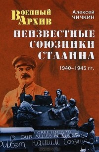 Алексей Чичкин - Неизвестные союзники Сталина. 1940–1945 гг.
