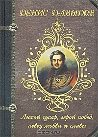 Денис Давыдов - Лихой гусар, герой побед, певец любви и славы