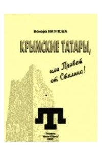 Якупова В. - Крымские татары, или Привет от Сталина!