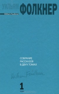 Уильям Фолкнер - Уильям Фолкнер. Собрание рассказов в 2 томах. Том 1 (сборник)