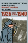  - Невыдуманная история похождений Йозефа Швейка в России. Книга 1. 1926-1940