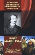 Томас Майн Рид - Томас Майн Рид. Собрание сочинений. Североамериканские приключения (сборник)