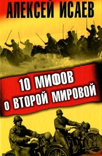 Алексей Исаев - 10 мифов о Второй Мировой