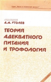 Александр Уголев - Теория адекватного питания и трофология