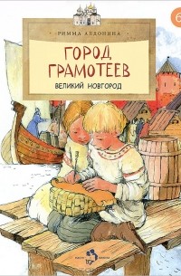 Римма Алдонина - Город грамотеев. Великий Новгород