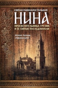 Монах Лазарь (Афанасьев) - Святая равноапостольная Нина, просветительница Грузии, и ее святые последователи