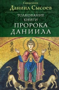 Священник Даниил Сысоев - Толкование книги пророка Даниила