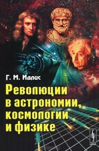 Г. М. Идлис - Революции в астрономии, космологии и физике
