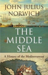 John Julius Norwich - The Middle Sea: A History of the Mediterranean