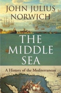 John Julius Norwich - The Middle Sea: A History of the Mediterranean