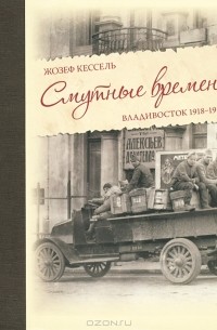 Жозеф Кессель - Смутные времена. Владивосток 1918-1919 гг