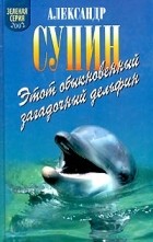 Александр Супин - Этот обыкновенный загадочный дельфин