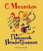 С. Михалков - Праздник непослушания