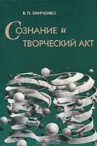 В. П. Зинченко - Сознание и творческий акт