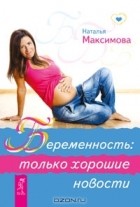 Наталья Максимова - Беременность. Только хорошие новости (сборник)