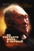 Ли Куан Ю  - Из третьего мира - в первый. История Сингапура (1965-2000)