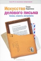 Саша Карепина - Искусство делового письма. Законы, хитрости, инструменты