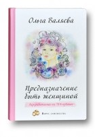 Ольга Валяева - Предназначение быть Женщиной