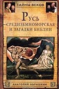 Анатолий Абрашкин - Русь Средиземноморская и загадки Библии