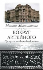 Микишатьев М. Н. - Вокруг Литейного. Прогулки по Литейной части