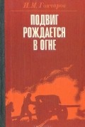 Иван Гончаров - Подвиг рождается в огне