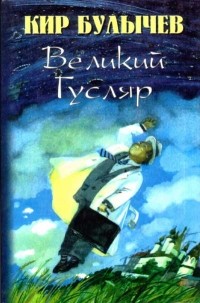 Кир Булычёв - Великий Гусляр. Том 1 (сборник)