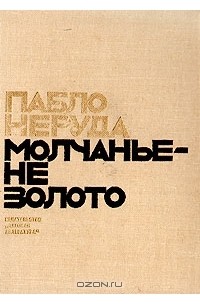 Пабло Неруда - Молчанье - не золото