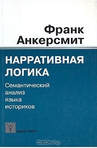 Франк Анкерсмит - Нарративная логика. Семантический анализ языка историков