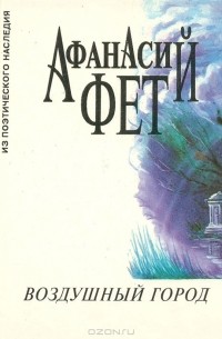 Афанасий Фет - Воздушный город. Стихотворения 1840-1892 гг.