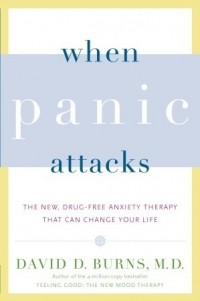 David D. Burns - When Panic Attacks: The New, Drug-Free Anxiety Therapy That Can Change Your Life