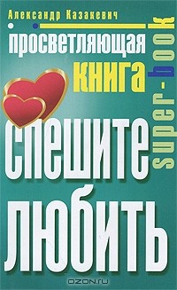 Александр Казакевич - Просветляющая книга. Спешите любить